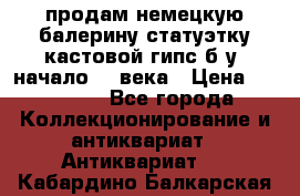 продам немецкую балерину статуэтку кастовой гипс б/у  начало 20 века › Цена ­ 25 000 - Все города Коллекционирование и антиквариат » Антиквариат   . Кабардино-Балкарская респ.
